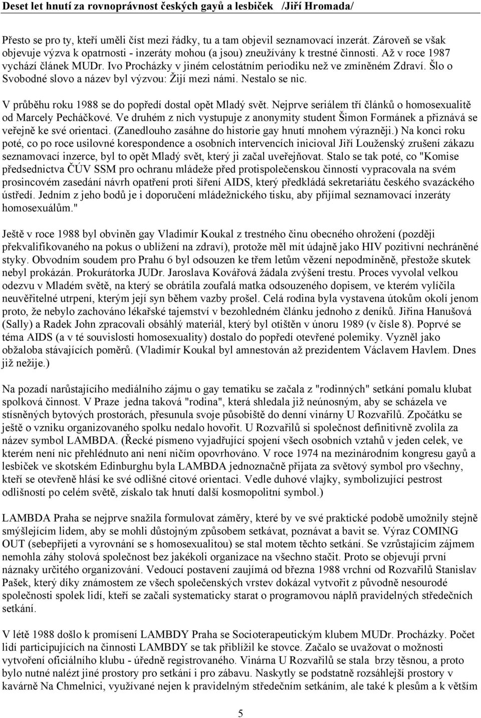 V průběhu roku 1988 se do popředí dostal opět Mladý svět. Nejprve seriálem tří článků o homosexualitě od Marcely Pecháčkové.