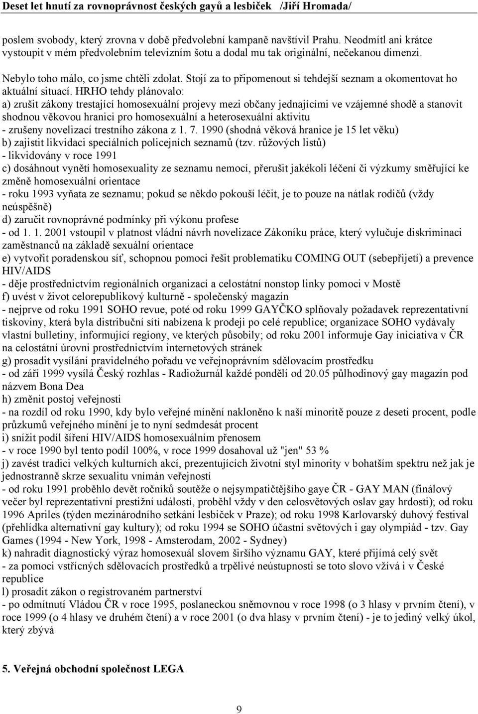 HRHO tehdy plánovalo: a) zrušit zákony trestající homosexuální projevy mezi občany jednajícími ve vzájemné shodě a stanovit shodnou věkovou hranici pro homosexuální a heterosexuální aktivitu -