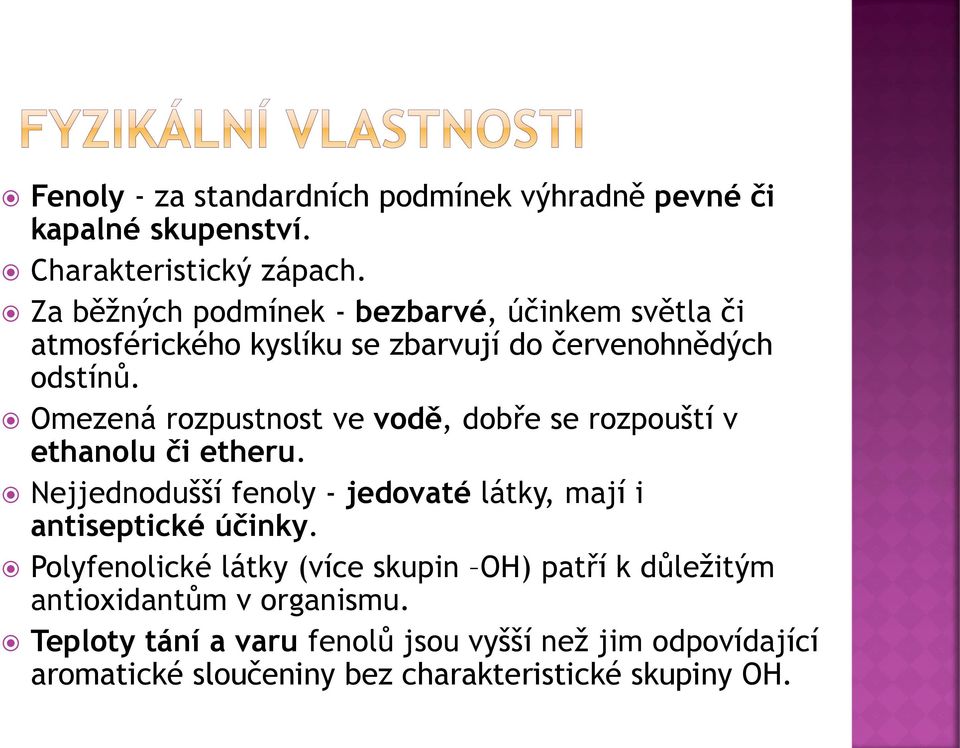Omezená rozpustnost ve vodě, dobře se rozpouští v ethanolu či etheru. Nejjednodušší fenoly - jedovaté látky, mají i antiseptické účinky.