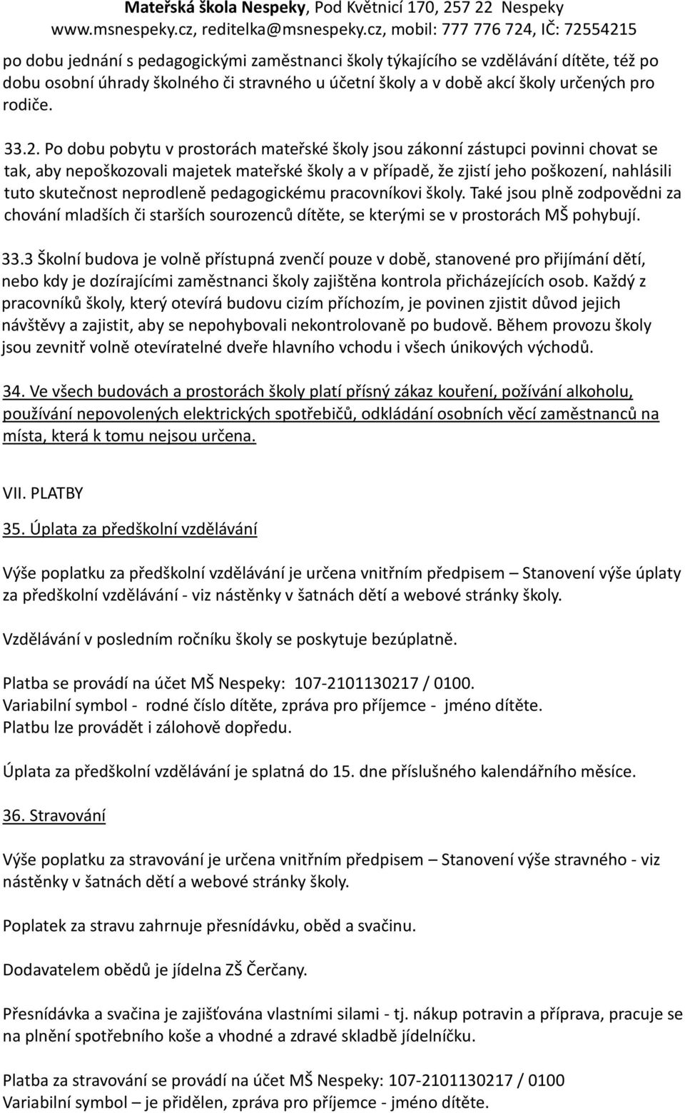 neprodleně pedagogickému pracovníkovi školy. Také jsou plně zodpovědni za chování mladších či starších sourozenců dítěte, se kterými se v prostorách MŠ pohybují. 33.