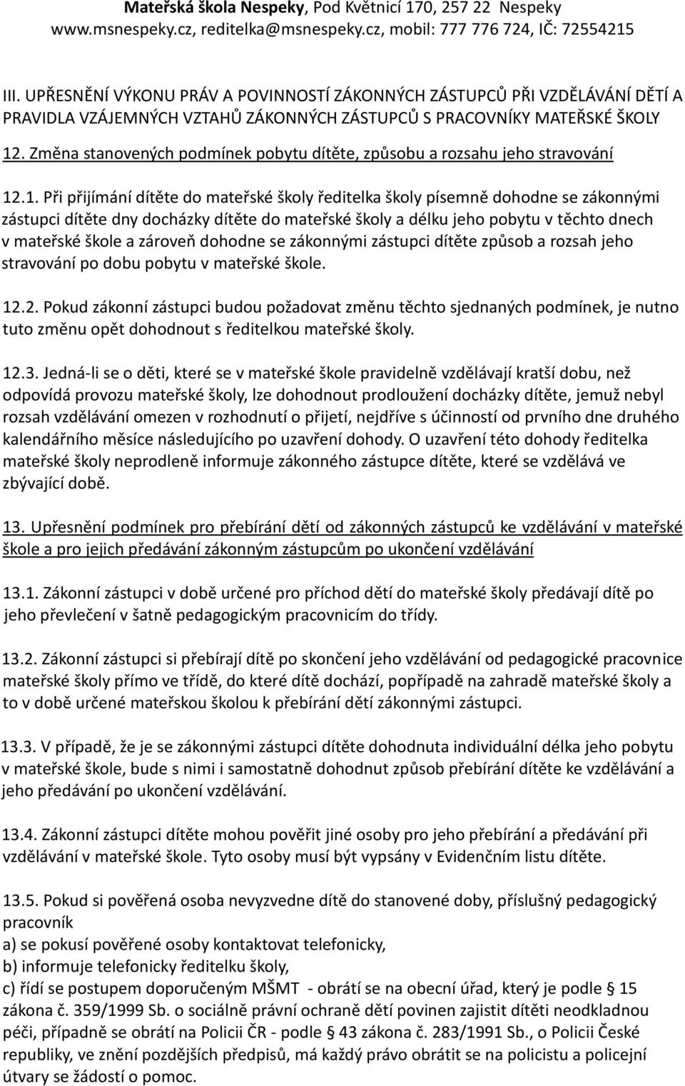 .1. Při přijímání dítěte do mateřské školy ředitelka školy písemně dohodne se zákonnými zástupci dítěte dny docházky dítěte do mateřské školy a délku jeho pobytu v těchto dnech v mateřské škole a