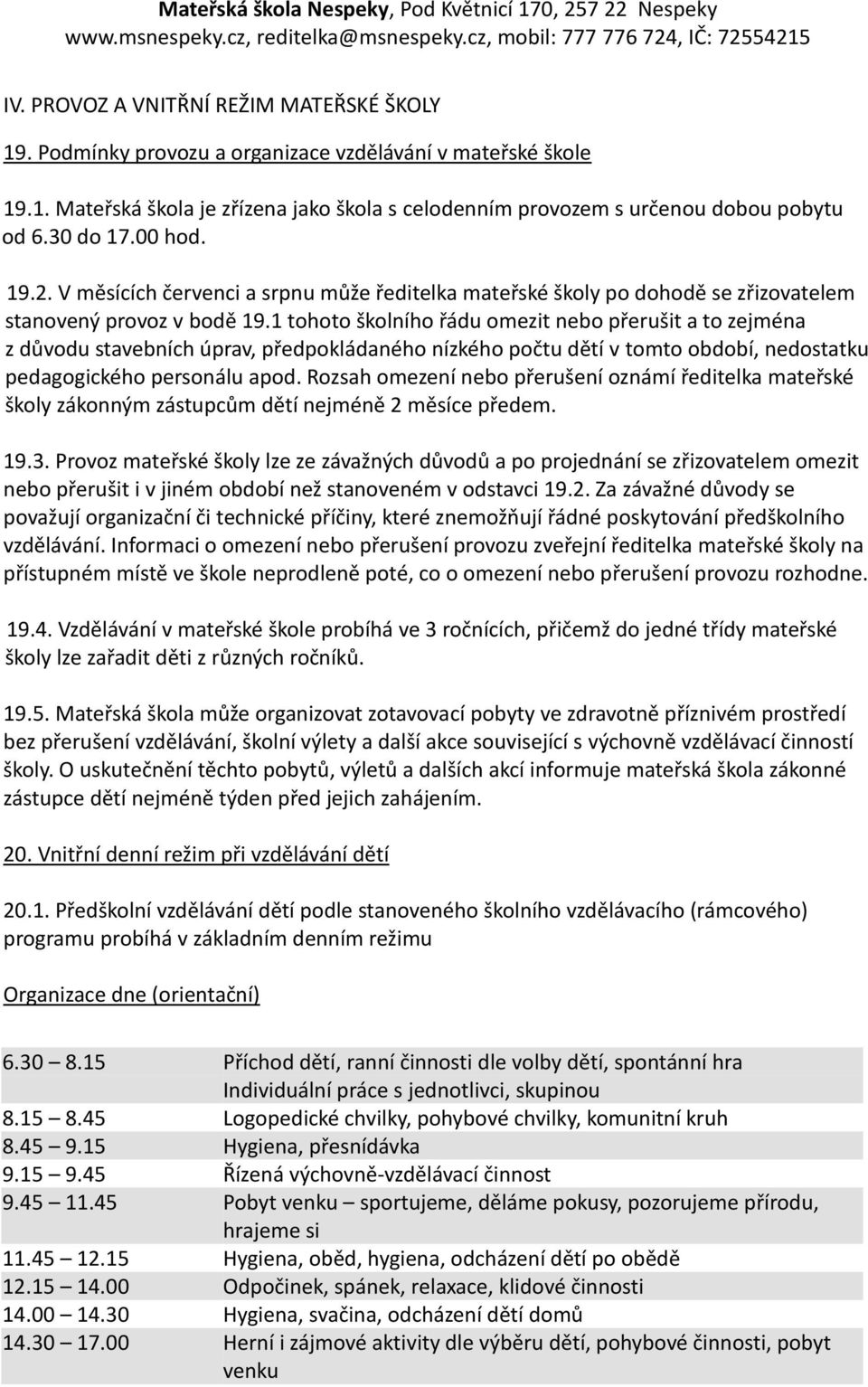 1 tohoto školního řádu omezit nebo přerušit a to zejména z důvodu stavebních úprav, předpokládaného nízkého počtu dětí v tomto období, nedostatku pedagogického personálu apod.