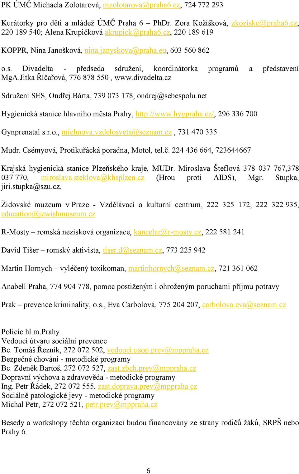 cz Sdružení SES, Ondřej Bárta, 739 073 178, ondrej@sebespolu.net Hygienická stanice hlavního města Prahy, http://www.hygpraha.cz/, 296 336 700 Gynprenatal s.r.o., michnova.vzdelosveta@seznam.