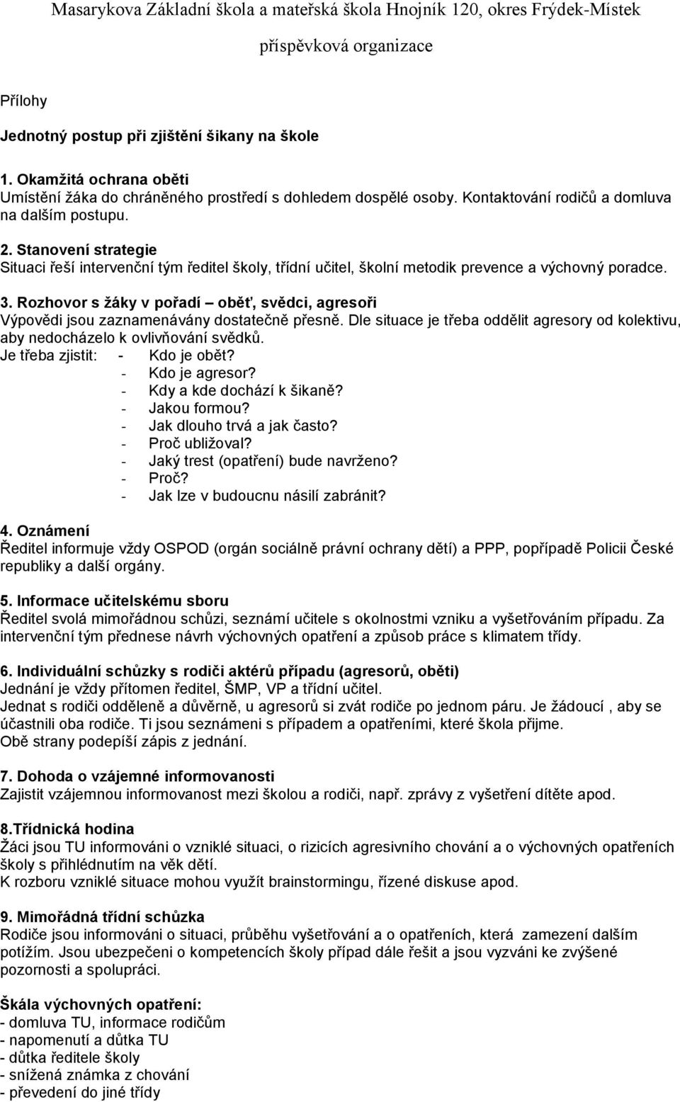 Rozhovor s žáky v pořadí oběť, svědci, agresoři Výpovědi jsou zaznamenávány dostatečně přesně. Dle situace je třeba oddělit agresory od kolektivu, aby nedocházelo k ovlivňování svědků.