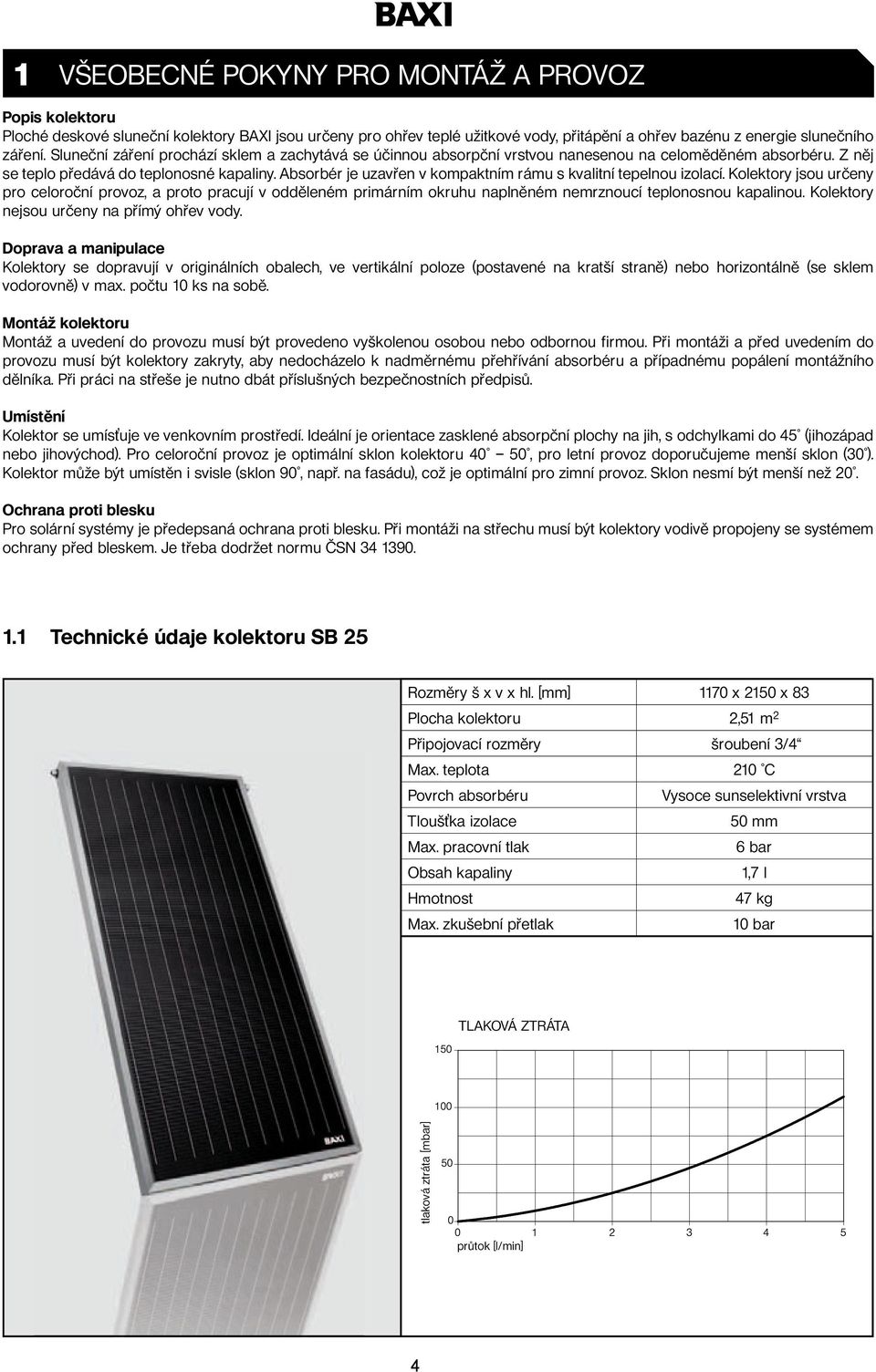 Absorbér je uzavřen v kompaktním rámu s kvalitní tepelnou izolací. Kolektory jsou určeny pro celoroční provoz, a proto pracují v odděleném primárním okruhu naplněném nemrznoucí teplonosnou kapalinou.