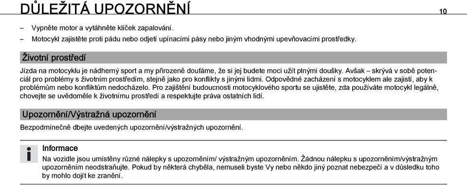 Avšak skrývá v sobě potenciál pro problémy s životním prostředím, stejně jako pro konflikty s jinými lidmi. Odpovědné zacházení s motocyklem ale zajistí, aby k problémům nebo konfliktům nedocházelo.