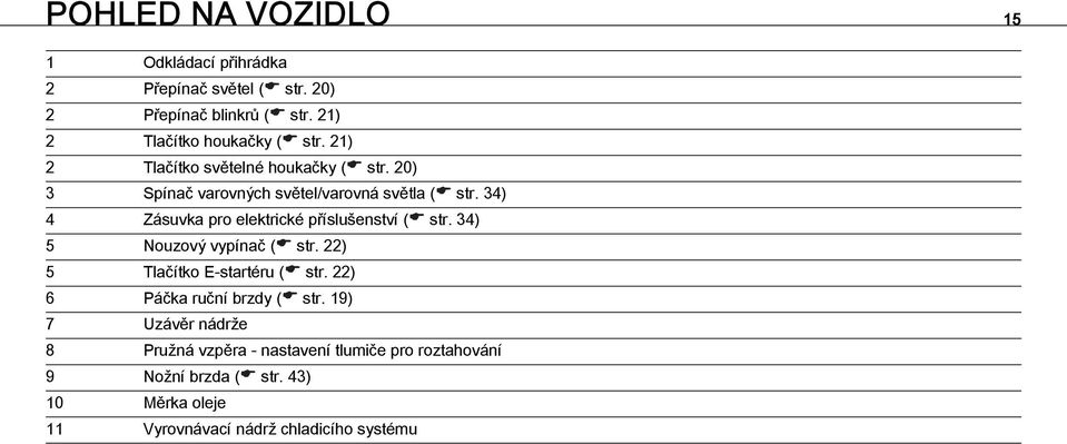 34) 4 Zásuvka pro elektrické příslušenství ( str. 34) 5 Nouzový vypínač ( str. 22) 5 Tlačítko E-startéru ( str.