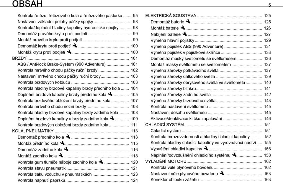 .. 101 ABS / Anti-lock Brake-System (990 Adventure)... 101 Kontrola mrtvého chodu páčky ruční brzdy... 102 Nastavení mrtvého chodu páčky ruční brzdy... 103 Kontrola brzdových kotoučů.