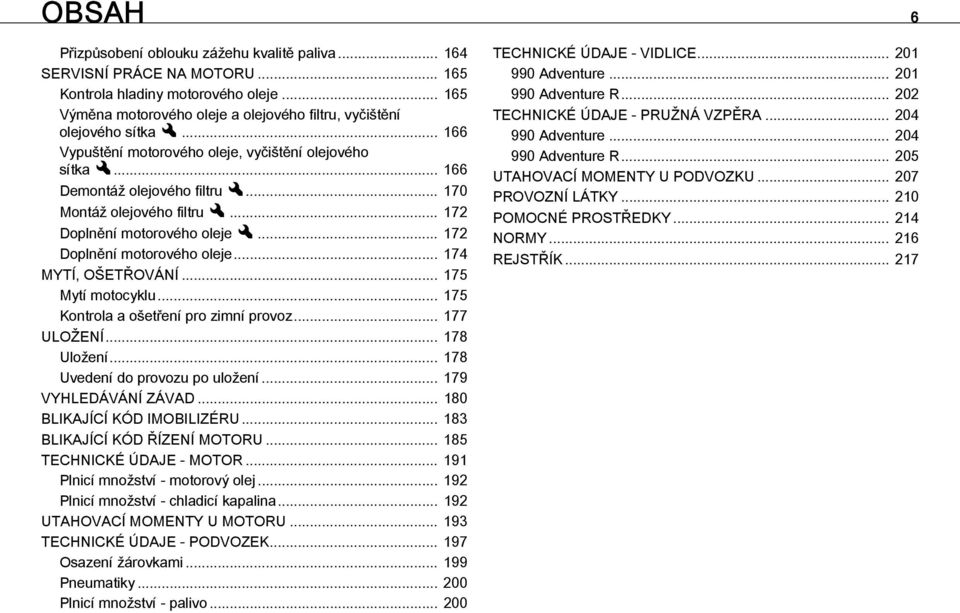 .. 175 Mytí motocyklu... 175 Kontrola a ošetření pro zimní provoz... 177 ULOŽENÍ... 178 Uložení... 178 Uvedení do provozu po uložení... 179 VYHLEDÁVÁNÍ ZÁVAD... 180 BLIKAJÍCÍ KÓD IMOBILIZÉRU.