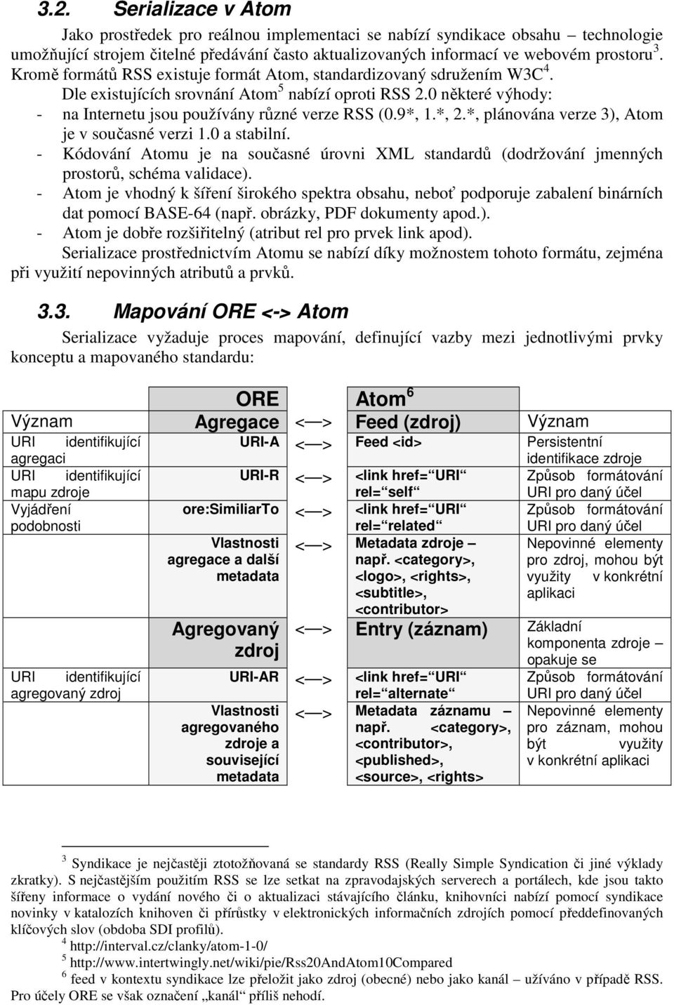 *, 2.*, plánována verze 3), Atom je v současné verzi 1.0 a stabilní. - Kódování Atomu je na současné úrovni XML standardů (dodržování jmenných prostorů, schéma validace).