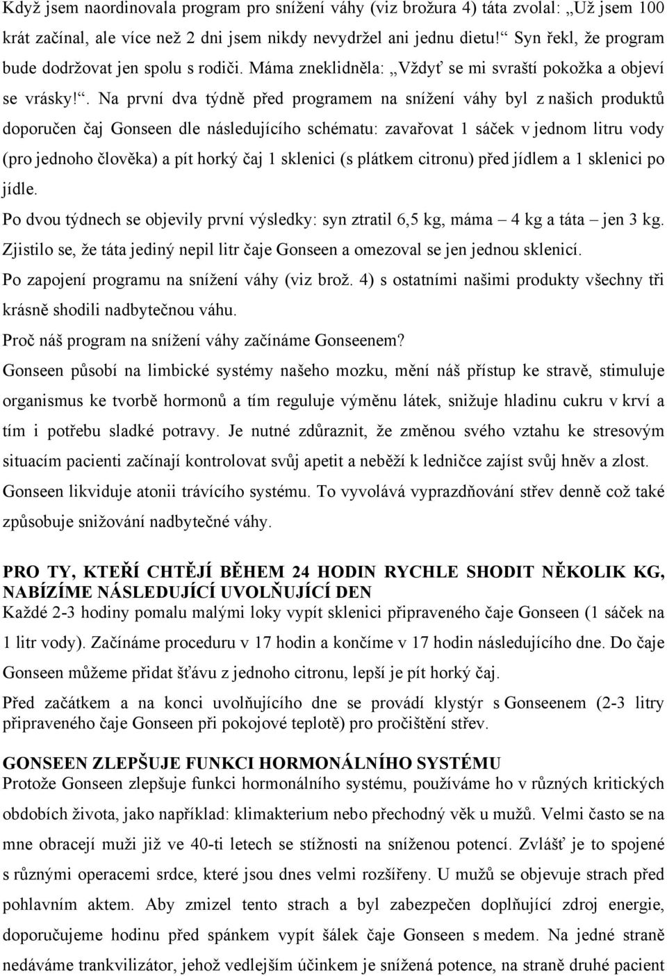 . Na první dva týdně před programem na snížení váhy byl z našich produktů doporučen čaj Gonseen dle následujícího schématu: zavařovat 1 sáček v jednom litru vody (pro jednoho člověka) a pít horký čaj