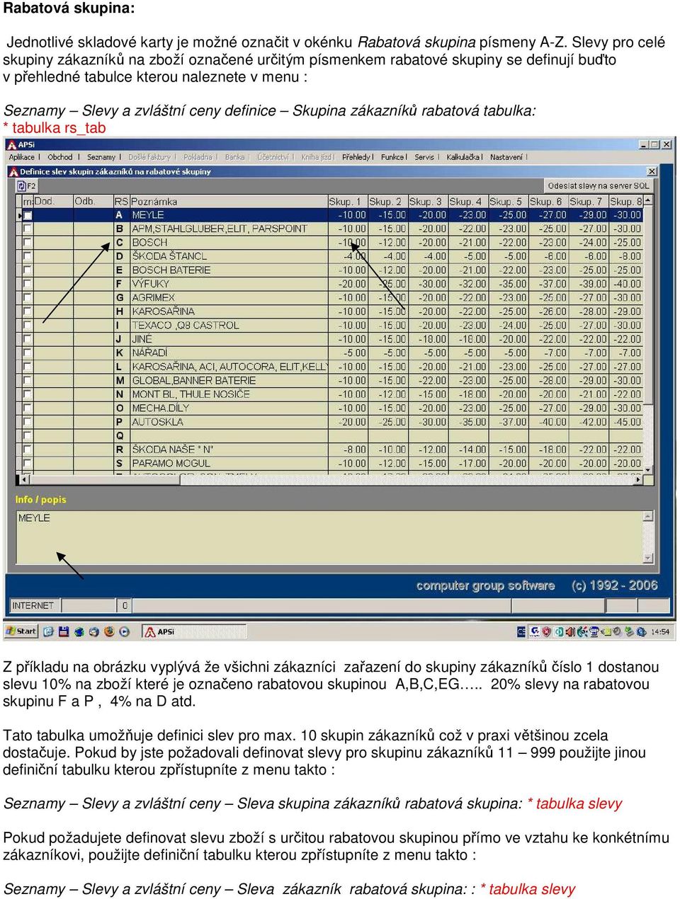 zákazníků rabatová tabulka: * tabulka rs_tab Z příkladu na obrázku vyplývá že všichni zákazníci zařazení do skupiny zákazníků číslo 1 dostanou slevu 10% na zboží které je označeno rabatovou skupinou