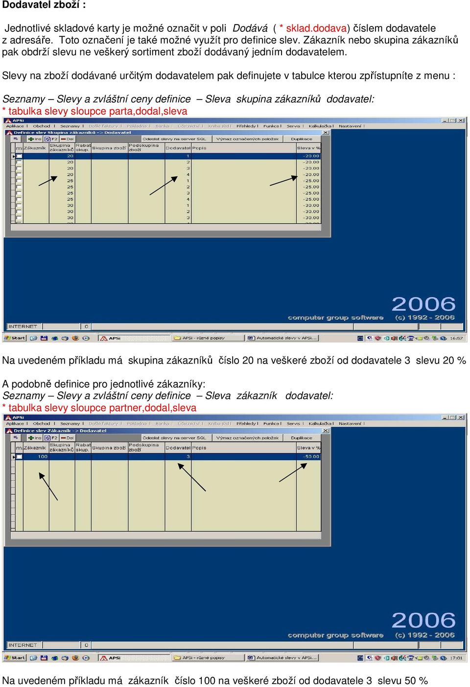 Slevy na zboží dodávané určitým dodavatelem pak definujete v tabulce kterou zpřístupníte z menu : Seznamy Slevy a zvláštní ceny definice Sleva skupina zákazníků dodavatel: * tabulka slevy sloupce