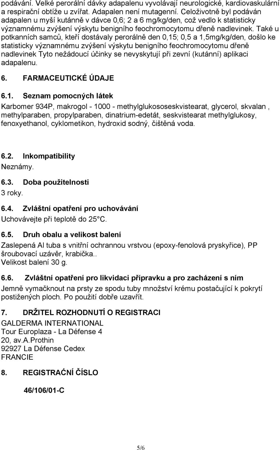 Také u potkanních samců, kteří dostávaly perorálně den 0,15; 0,5 a 1,5mg/kg/den, došlo ke statisticky významnému zvýšení výskytu benigního feochromocytomu dřeně nadlevinek Tyto nežádoucí účinky se