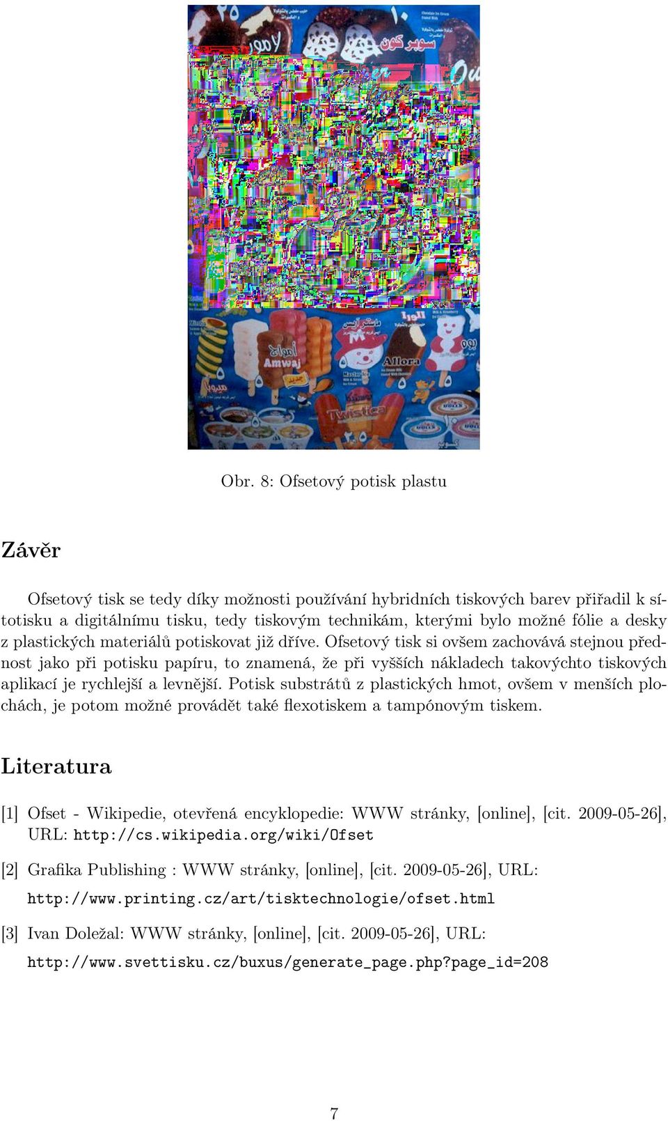 Ofsetový tisk si ovšem zachovává stejnou přednost jako při potisku papíru, to znamená, že při vyšších nákladech takovýchto tiskových aplikací je rychlejší a levnější.