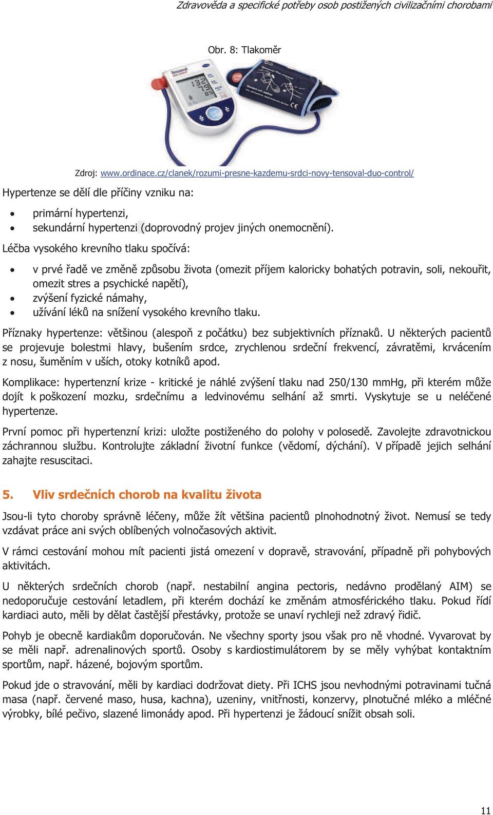 Léba vysokého krevního tlaku spoívá: v prvé ad ve zmn zpsobu života (omezit píjem kaloricky bohatých potravin, soli, nekouit, omezit stres a psychické naptí), zvýšení fyzické námahy, užívání lék na