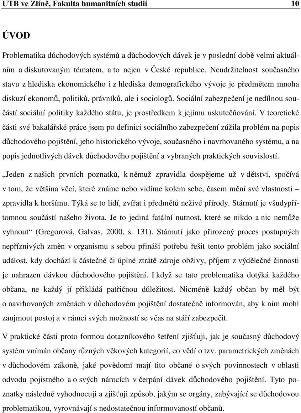 Sociální zabezpečení je nedílnou součástí sociální politiky každého státu, je prostředkem k jejímu uskutečňování.