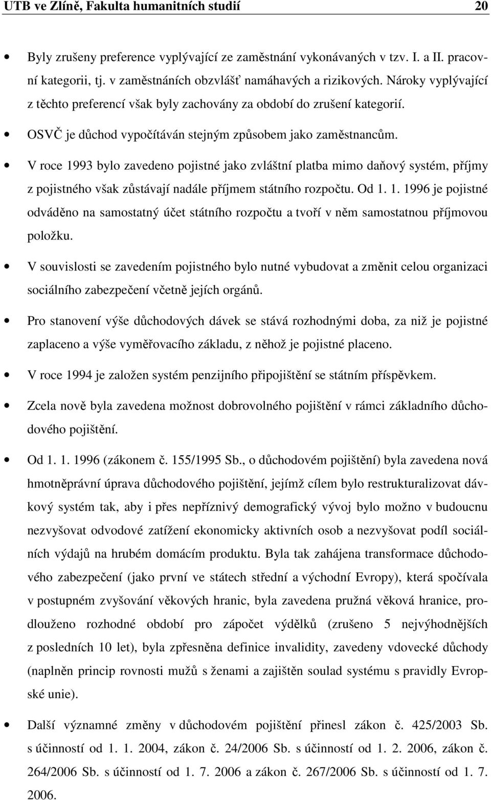 V roce 1993 bylo zavedeno pojistné jako zvláštní platba mimo daňový systém, příjmy z pojistného však zůstávají nadále příjmem státního rozpočtu. Od 1. 1. 1996 je pojistné odváděno na samostatný účet státního rozpočtu a tvoří v něm samostatnou příjmovou položku.