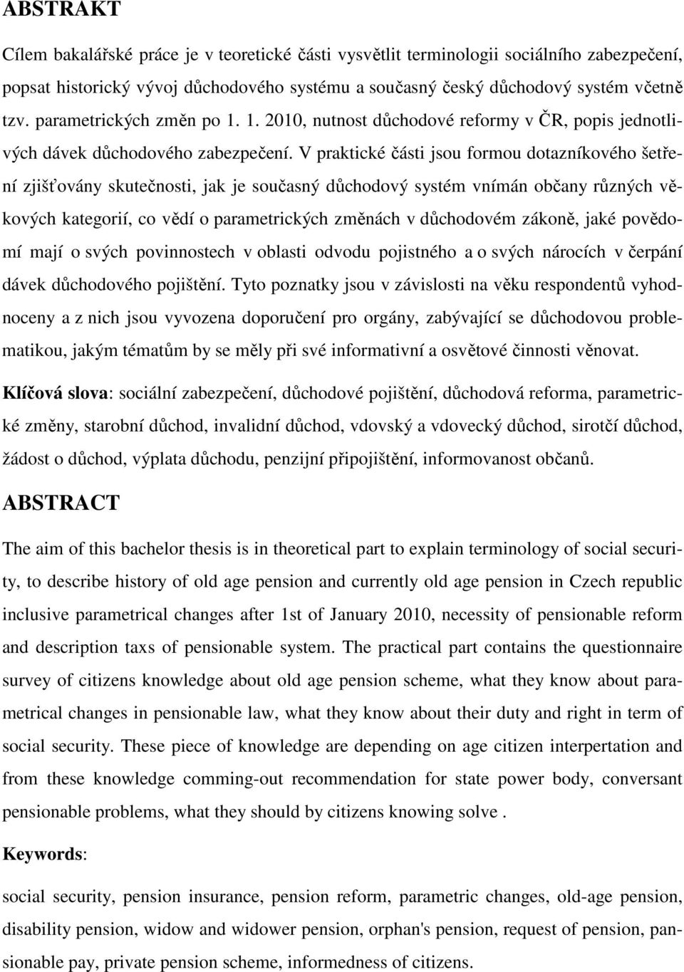 V praktické části jsou formou dotazníkového šetření zjišťovány skutečnosti, jak je současný důchodový systém vnímán občany různých věkových kategorií, co vědí o parametrických změnách v důchodovém