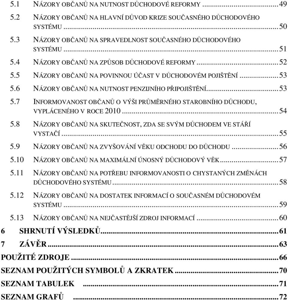 ..54 5.8 NÁZORY OBČANŮ NA SKUTEČNOST, ZDA SE SVÝM DŮCHODEM VE STÁŘÍ VYSTAČÍ...55 5.9 NÁZORY OBČANŮ NA ZVYŠOVÁNÍ VĚKU ODCHODU DO DŮCHODU...56 5.10 NÁZORY OBČANŮ NA MAXIMÁLNÍ ÚNOSNÝ DŮCHODOVÝ VĚK...57 5.