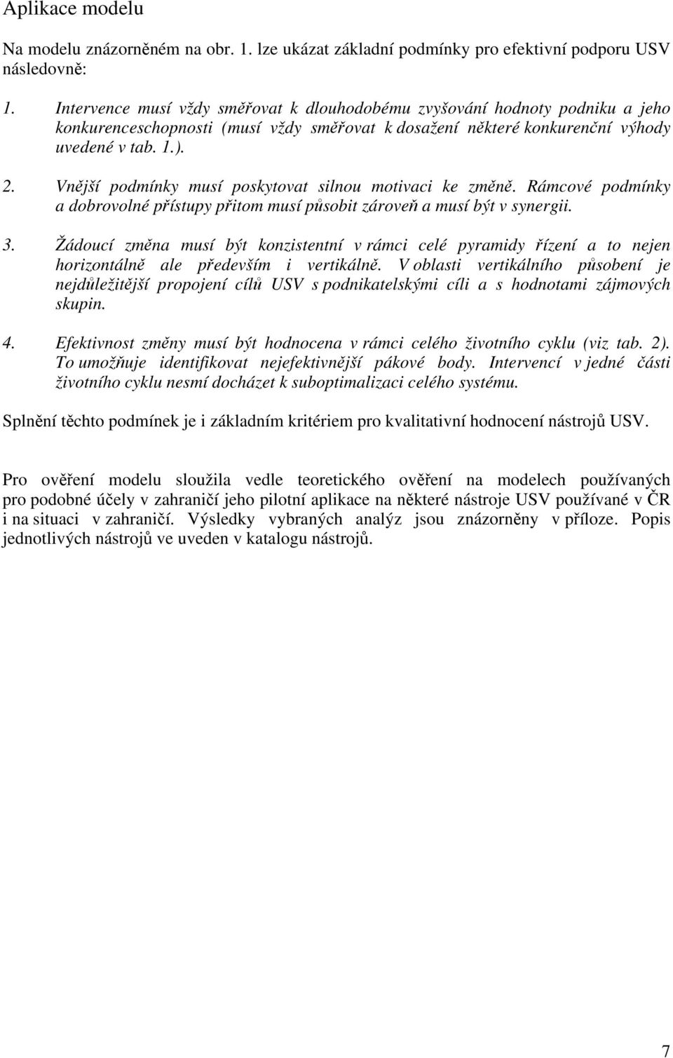 Vnější podmínky musí poskytovat silnou motivaci ke změně. Rámcové podmínky a dobrovolné přístupy přitom musí působit zároveň a musí být v synergii. 3.