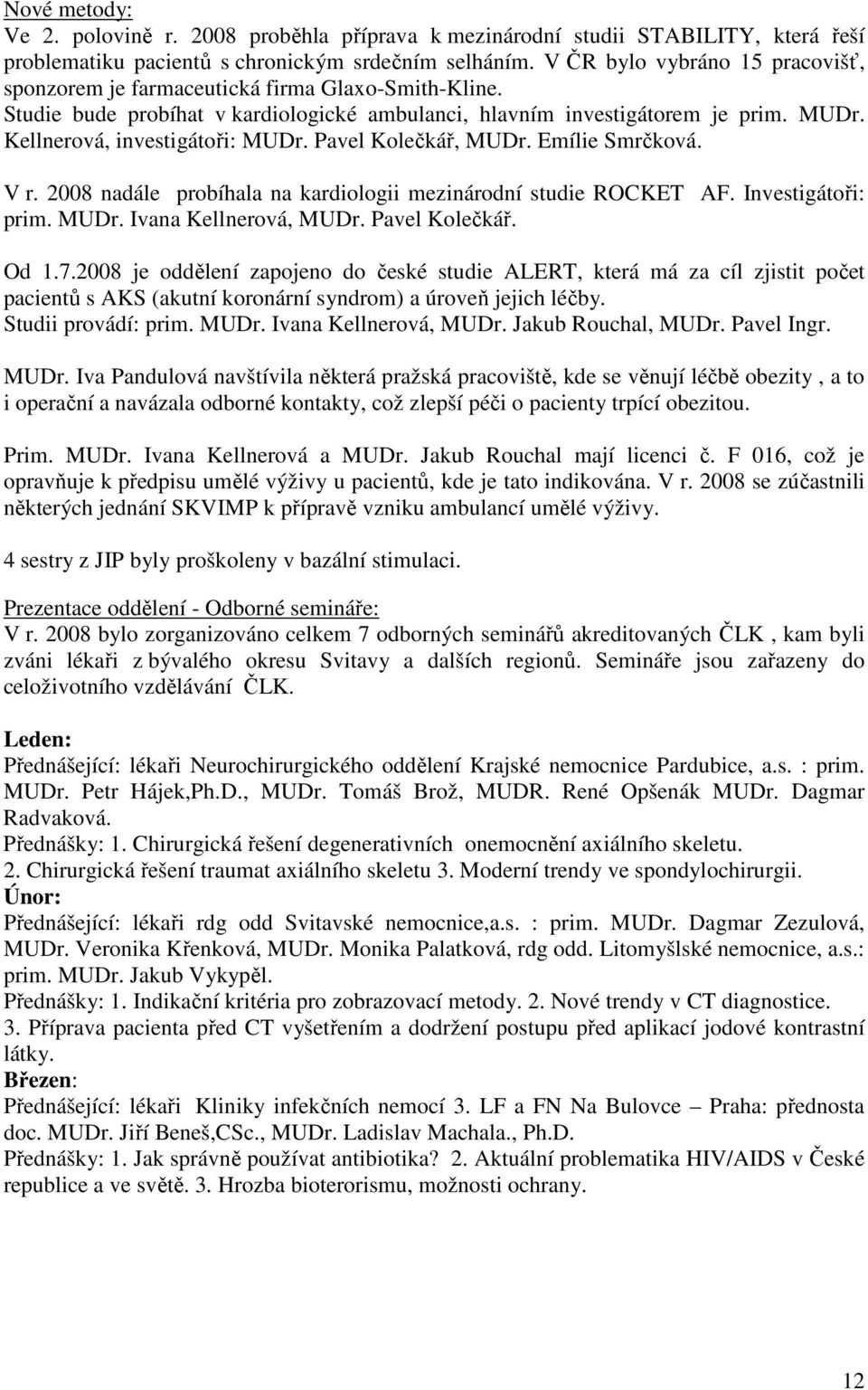 Kellnerová, investigátoři: MUDr. Pavel Kolečkář, MUDr. Emílie Smrčková. V r. 2008 nadále probíhala na kardiologii mezinárodní studie ROCKET AF. Investigátoři: prim. MUDr. Ivana Kellnerová, MUDr.