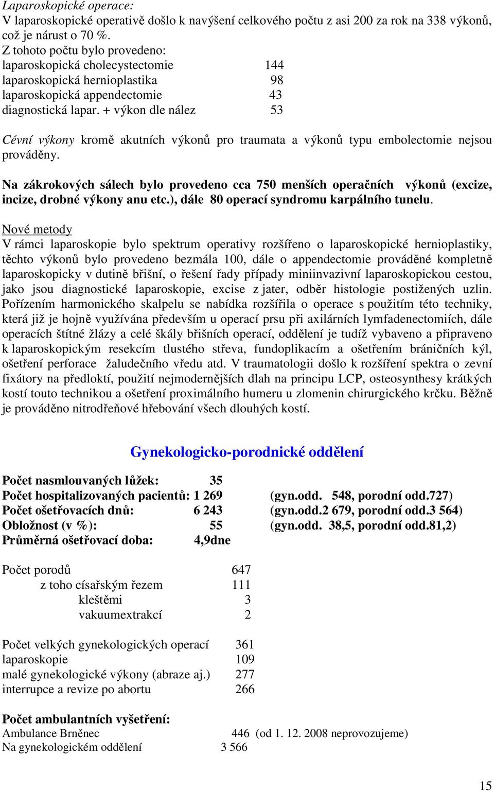 + výkon dle nález 53 Cévní výkony kromě akutních výkonů pro traumata a výkonů typu embolectomie nejsou prováděny.