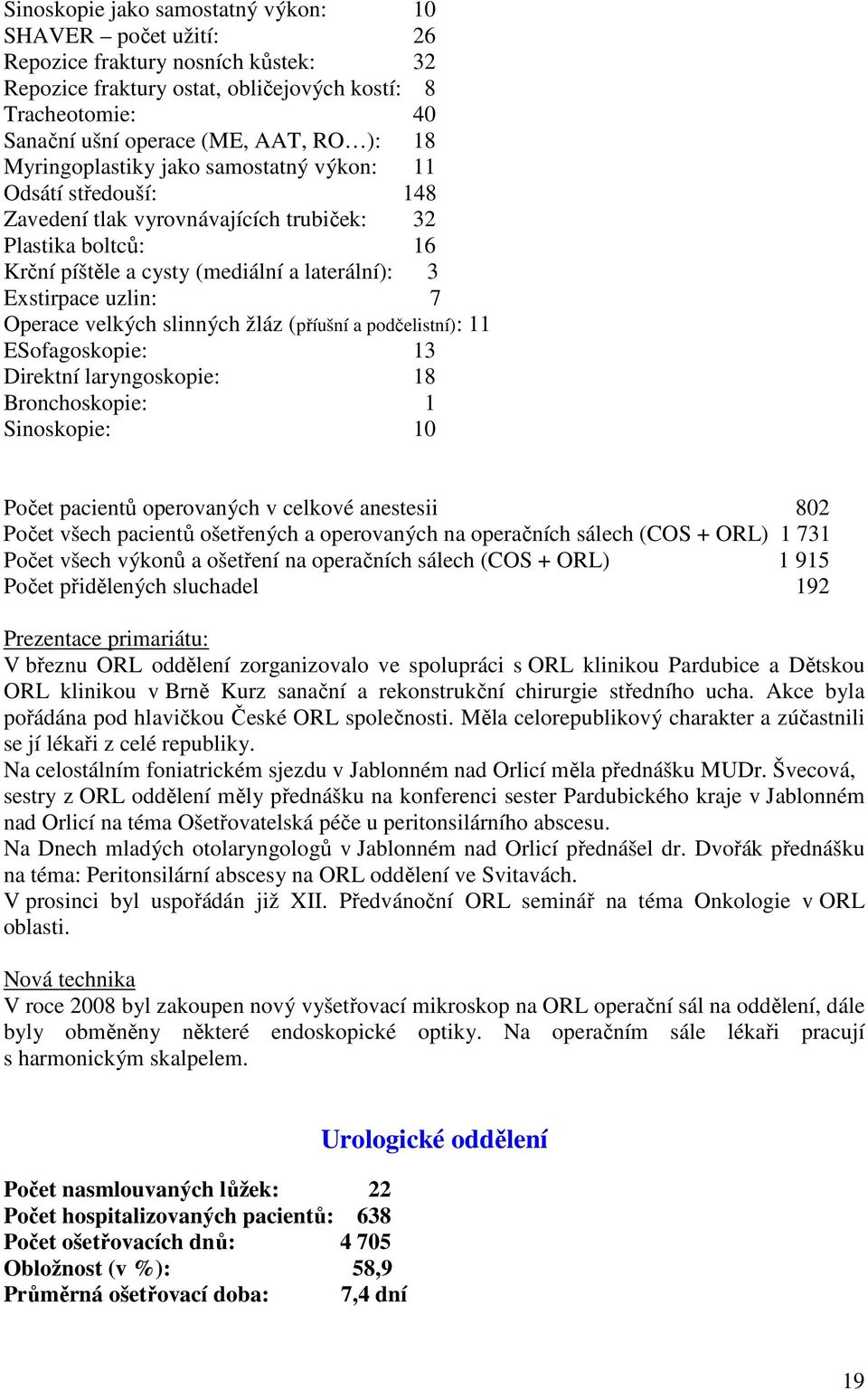 Operace velkých slinných žláz (příušní a podčelistní): 11 ESofagoskopie: 13 Direktní laryngoskopie: 18 Bronchoskopie: 1 Sinoskopie: 10 Počet pacientů operovaných v celkové anestesii 802 Počet všech