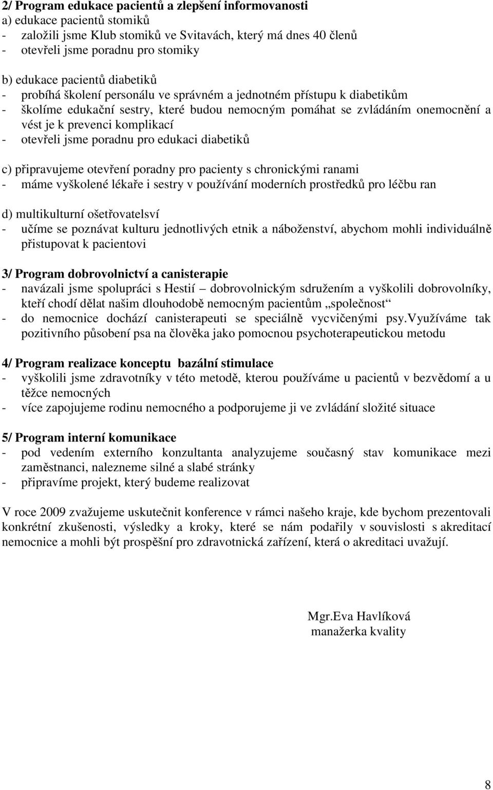 komplikací - otevřeli jsme poradnu pro edukaci diabetiků c) připravujeme otevření poradny pro pacienty s chronickými ranami - máme vyškolené lékaře i sestry v používání moderních prostředků pro léčbu