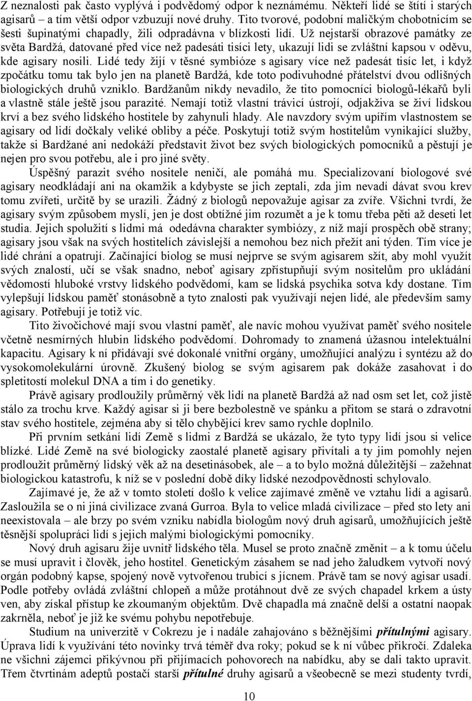 Už nejstarší obrazové památky ze světa Bardžá, datované před více než padesáti tisíci lety, ukazují lidi se zvláštní kapsou v oděvu, kde agisary nosili.