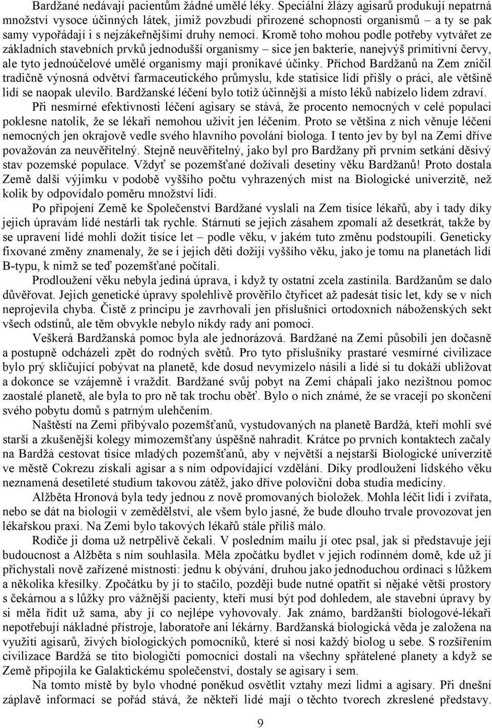 Kromě toho mohou podle potřeby vytvářet ze základních stavebních prvků jednodušší organismy sice jen bakterie, nanejvýš primitivní červy, ale tyto jednoúčelové umělé organismy mají pronikavé účinky.