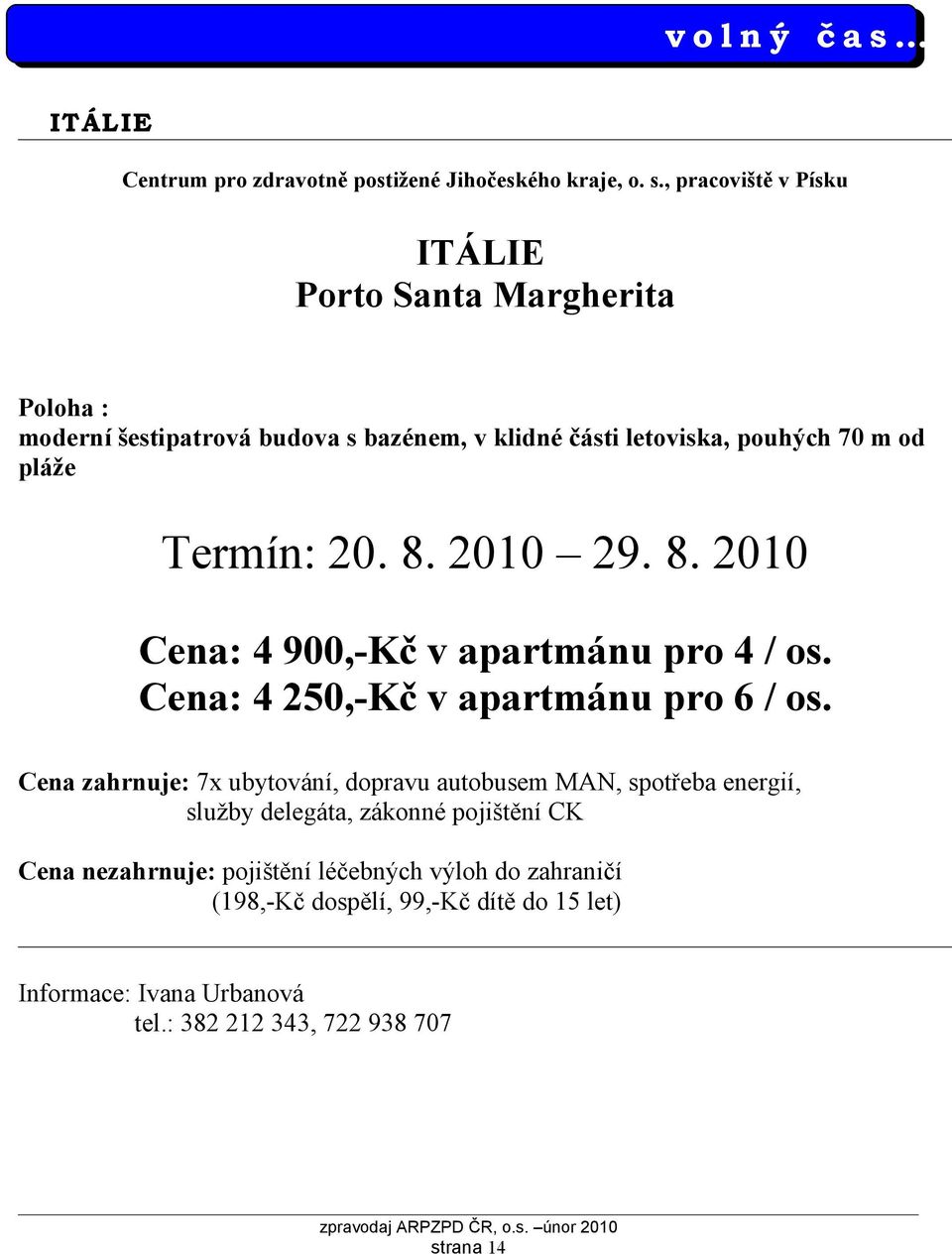 , pracoviště v Písku ITÁLIE Porto Santa Margherita Poloha : moderní šestipatrová budova s bazénem, v klidné části letoviska, pouhých 70 m od pláže