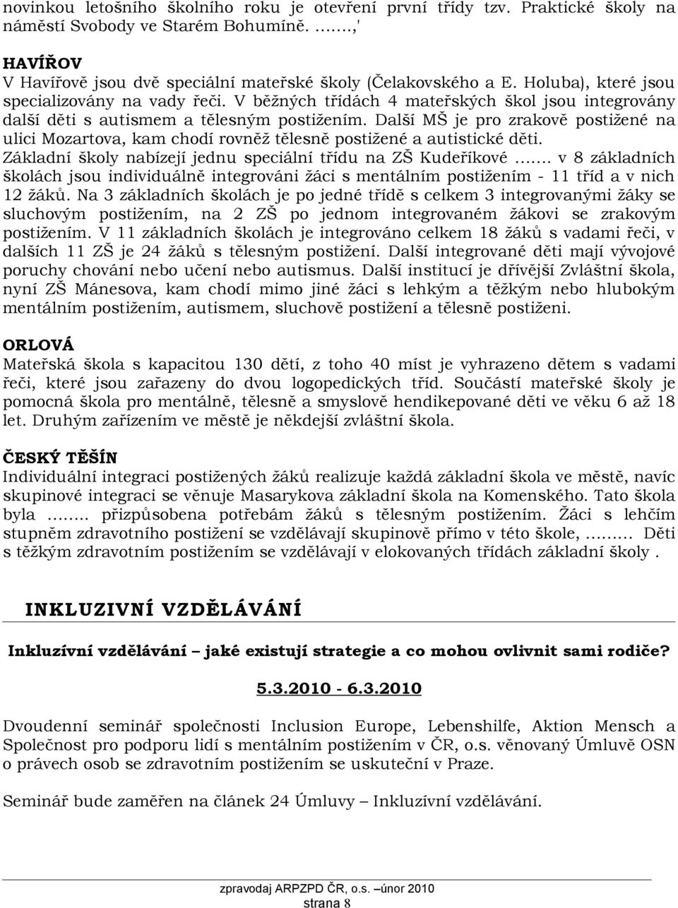 Další MŠ je pro zrakově postižené na ulici Mozartova, kam chodí rovněž tělesně postižené a autistické děti. Základní školy nabízejí jednu speciální třídu na ZŠ Kudeříkové.