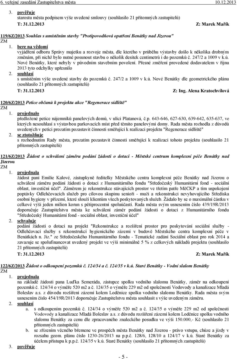 Nové Benátky, které nebyly v původním stavebním povolení. Přesné změření provedené dodavatelem v říjnu 2013 tyto odchylky upřesnilo s umístěním výše uvedené stavby do pozemků č. 247/2 a 1009 v k.ú.