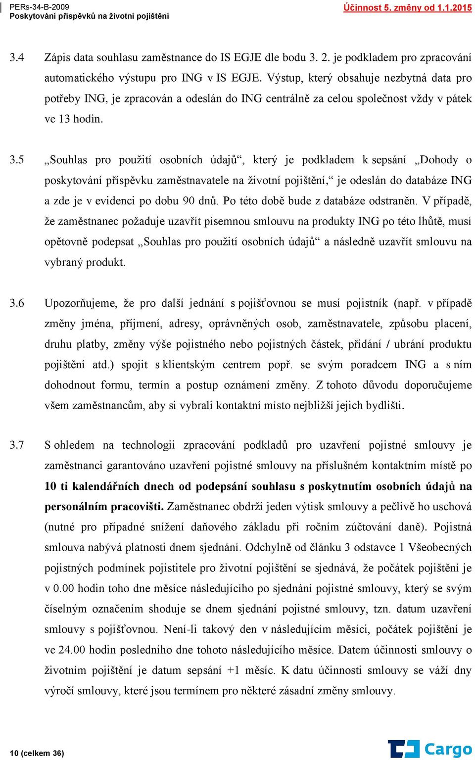 5 Souhlas pro použití osobních údajů, který je podkladem k sepsání Dohody o poskytování příspěvku zaměstnavatele na životní pojištění, je odeslán do databáze ING a zde je v evidenci po dobu 90 dnů.