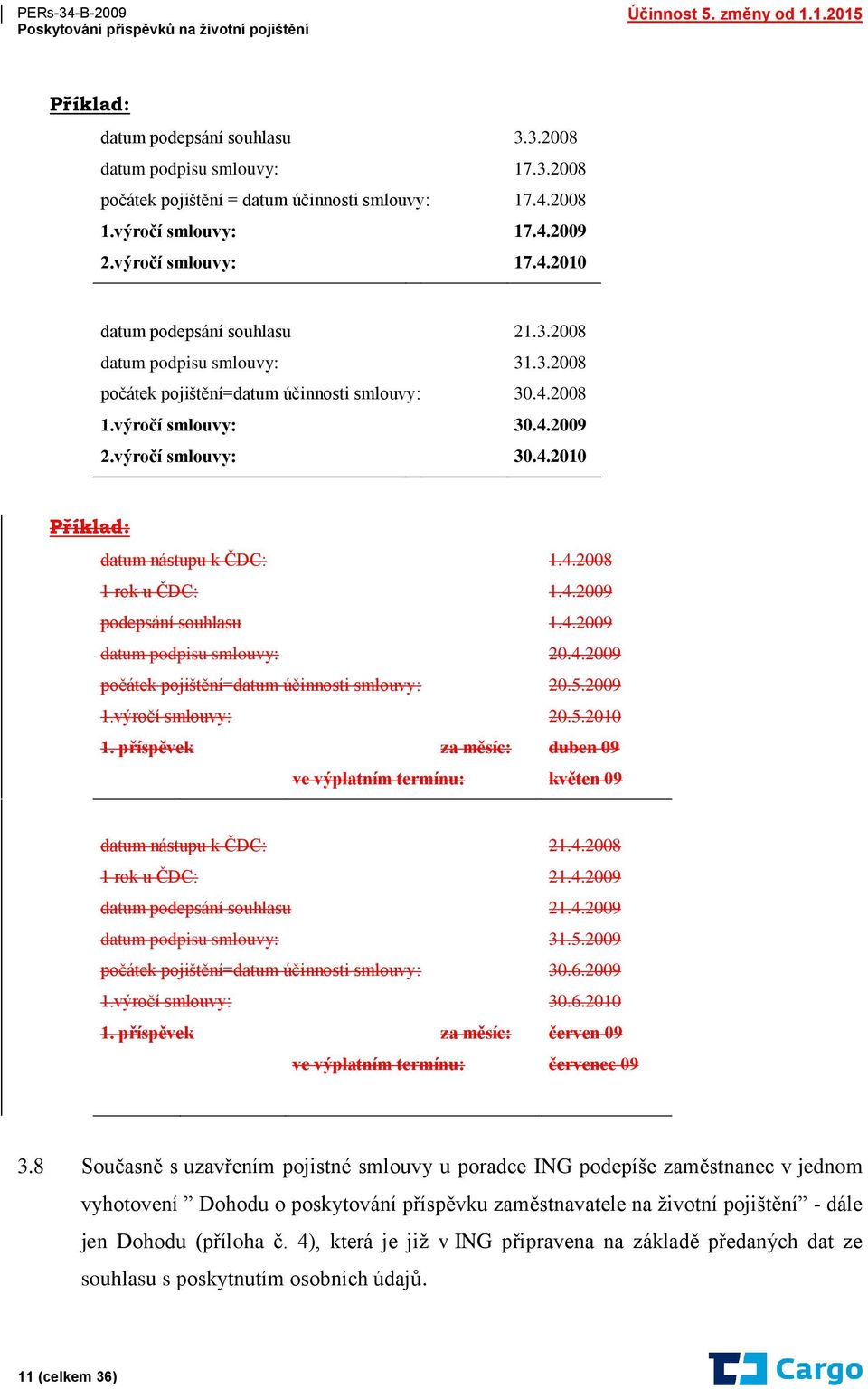 4.2009 podepsání souhlasu 1.4.2009 datum podpisu smlouvy: 20.4.2009 počátek pojištění=datum účinnosti smlouvy: 20.5.2009 1.výročí smlouvy: 20.5.2010 1.