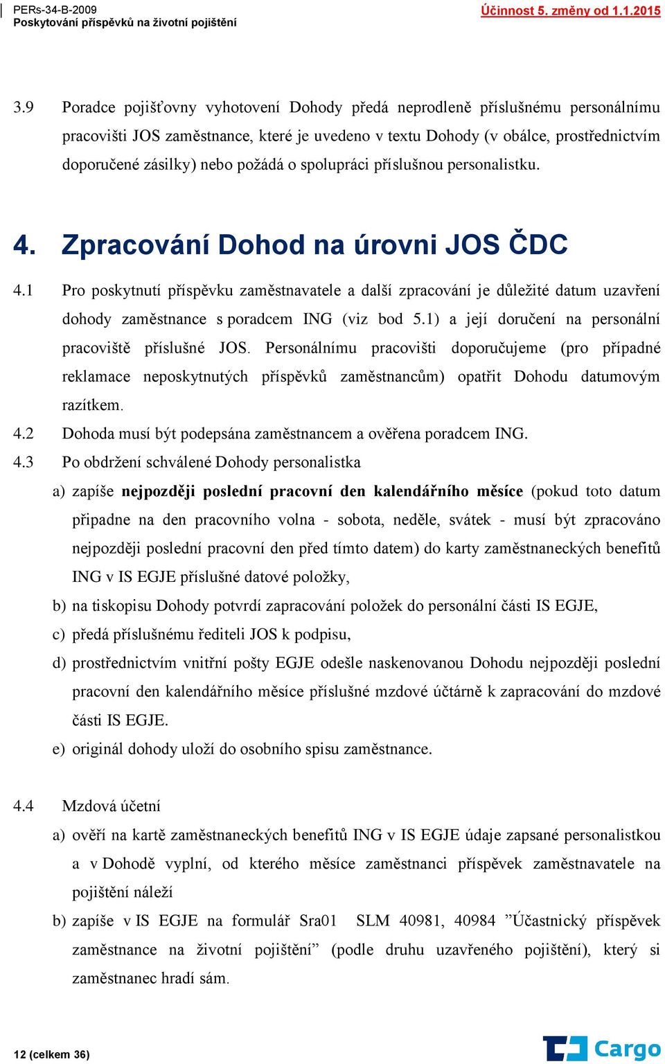 1 Pro poskytnutí příspěvku zaměstnavatele a další zpracování je důležité datum uzavření dohody zaměstnance s poradcem ING (viz bod 5.1) a její doručení na personální pracoviště příslušné JOS.