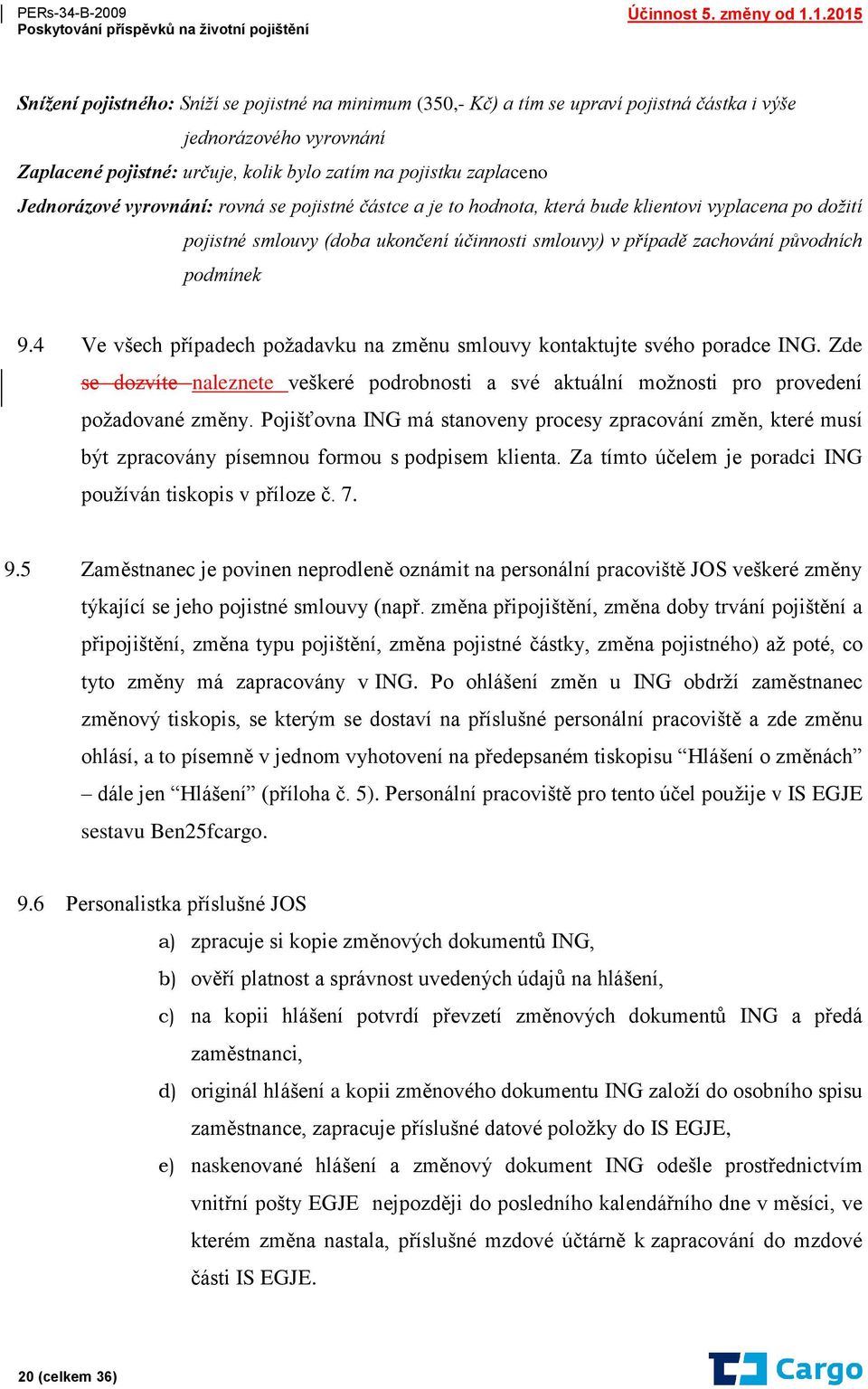 4 Ve všech případech požadavku na změnu smlouvy kontaktujte svého poradce ING. Zde se dozvíte naleznete veškeré podrobnosti a své aktuální možnosti pro provedení požadované změny.