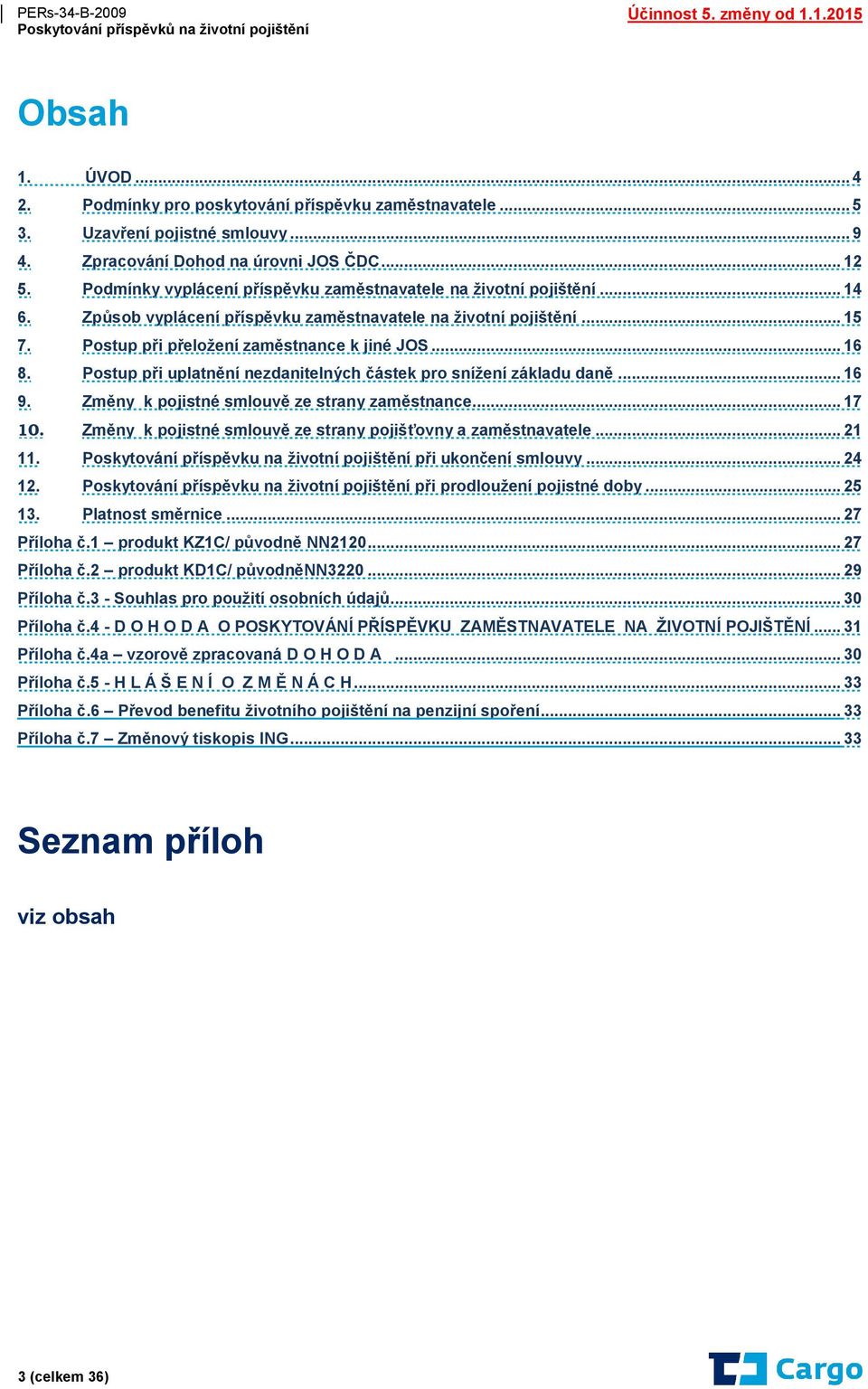 Postup při uplatnění nezdanitelných částek pro snížení základu daně... 16 9. Změny k pojistné smlouvě ze strany zaměstnance... 17 10. Změny k pojistné smlouvě ze strany pojišťovny a zaměstnavatele.