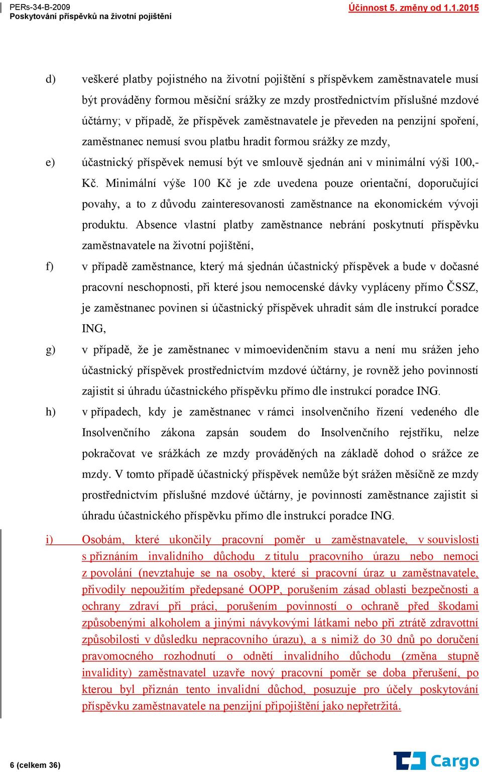 Minimální výše 100 Kč je zde uvedena pouze orientační, doporučující povahy, a to z důvodu zainteresovanosti zaměstnance na ekonomickém vývoji produktu.