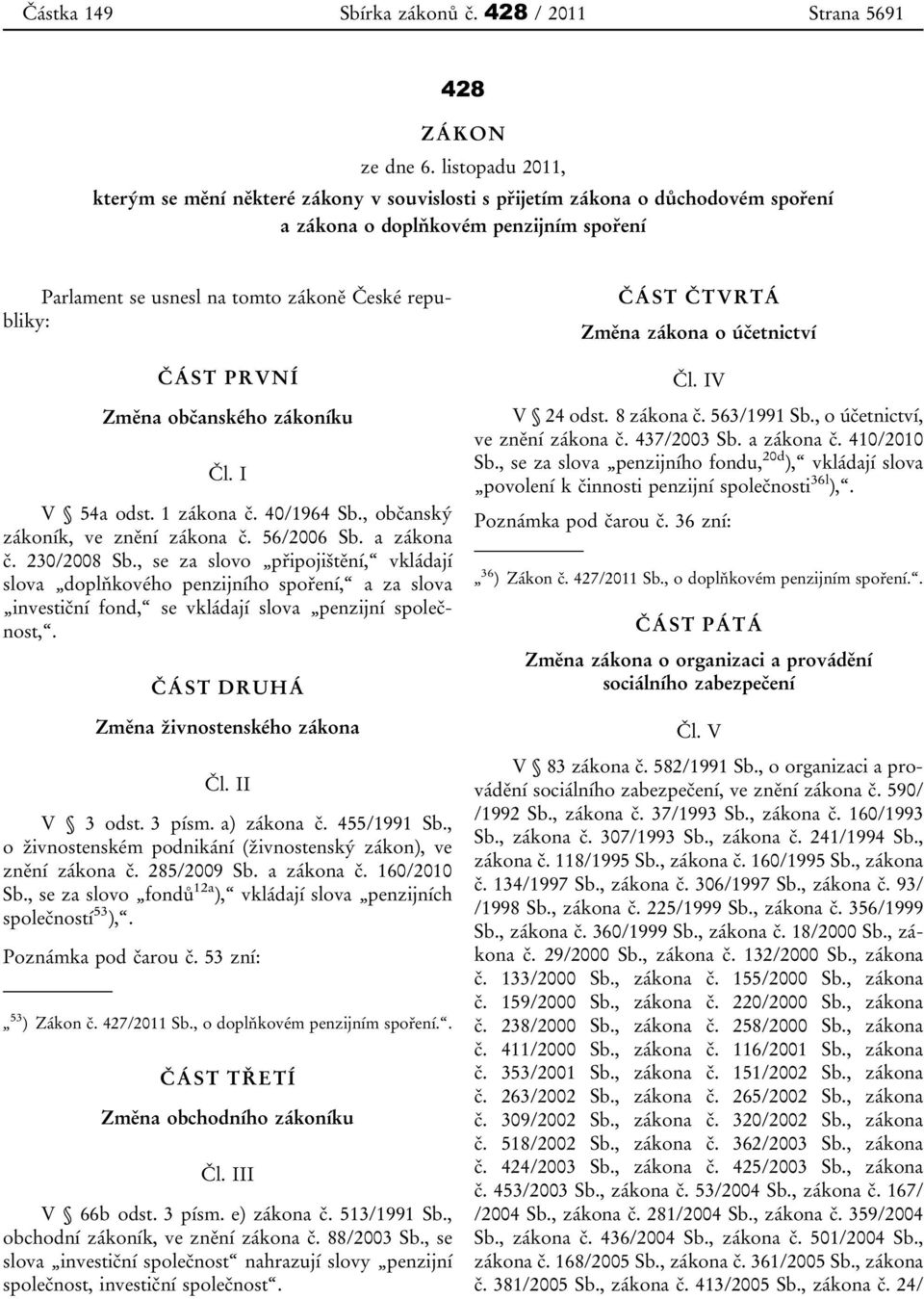 PRVNÍ Změna občanského zákoníku Čl. I V 54a odst. 1 zákona č. 40/1964 Sb., občanský zákoník, ve znění zákona č. 56/2006 Sb. a zákona č. 230/2008 Sb.