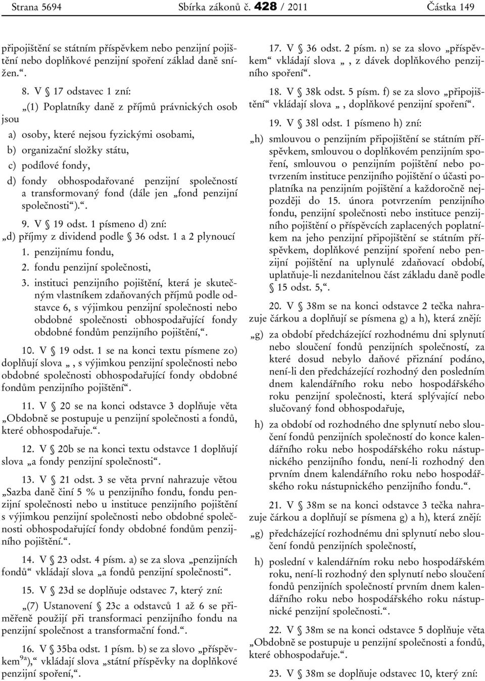 společností a transformovaný fond (dále jen fond penzijní společnosti ).. 9. V 19 odst. 1 písmeno d) zní: d) příjmy z dividend podle 36 odst. 1 a 2 plynoucí 1. penzijnímu fondu, 2.