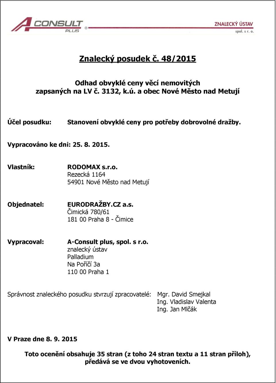 CZ a.s. Čimická 780/61 181 00 Praha 8 - Čimice Vypracoval: A-Consult plus, spol. s r.o. znalecký ústav Palladium Na Poříčí 3a 110 00 Praha 1 Správnost znaleckého posudku stvrzují zpracovatelé: Mgr.