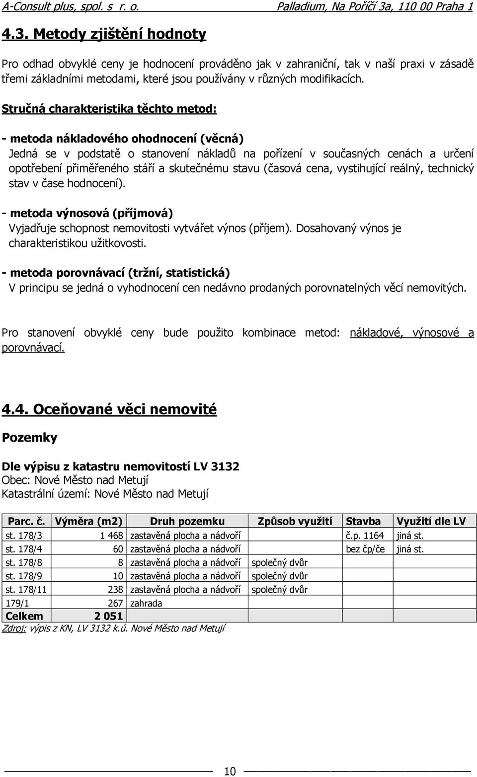 skutečnému stavu (časová cena, vystihující reálný, technický stav v čase hodnocení). - metoda výnosová (příjmová) Vyjadřuje schopnost nemovitosti vytvářet výnos (příjem).