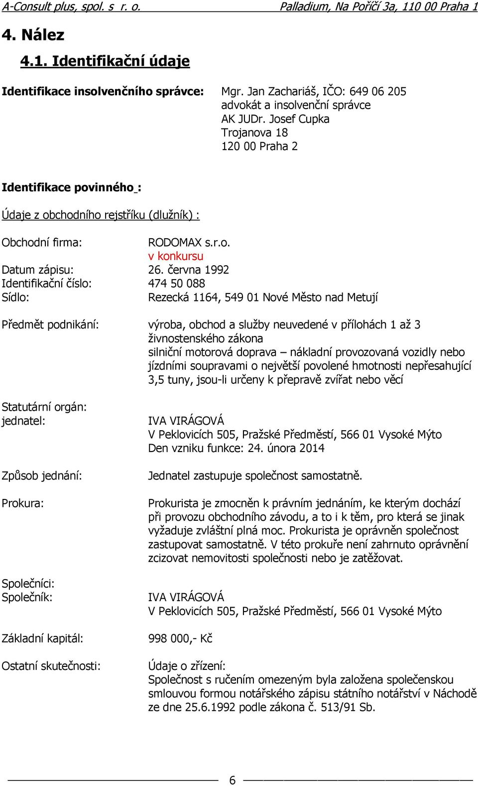 června 1992 Identifikační číslo: 474 50 088 Sídlo: Rezecká 1164, 549 01 Nové Město nad Metují Předmět podnikání: výroba, obchod a služby neuvedené v přílohách 1 až 3 živnostenského zákona silniční