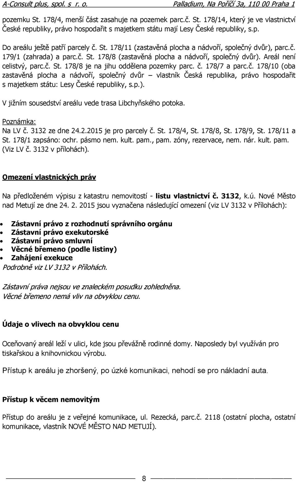 č. 178/7 a parc.č. 178/10 (oba zastavěná plocha a nádvoří, společný dvůr vlastník Česká republika, právo hospodařit s majetkem státu: Lesy České republiky, s.p.).