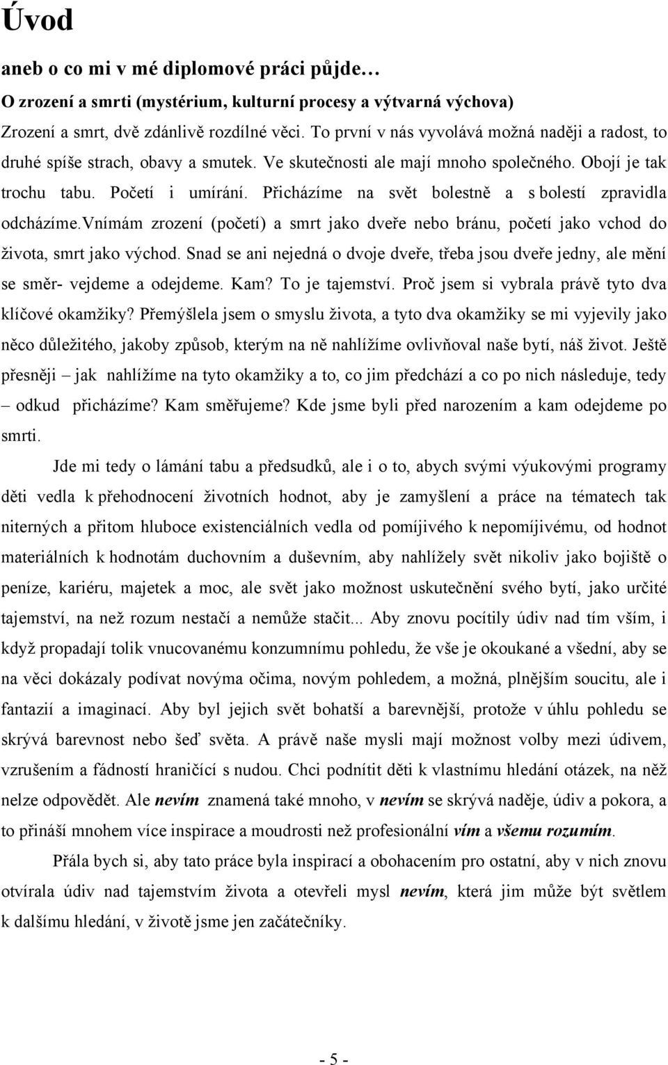 Přicházíme na svět bolestně a s bolestí zpravidla odcházíme.vnímám zrození (početí) a smrt jako dveře nebo bránu, početí jako vchod do života, smrt jako východ.