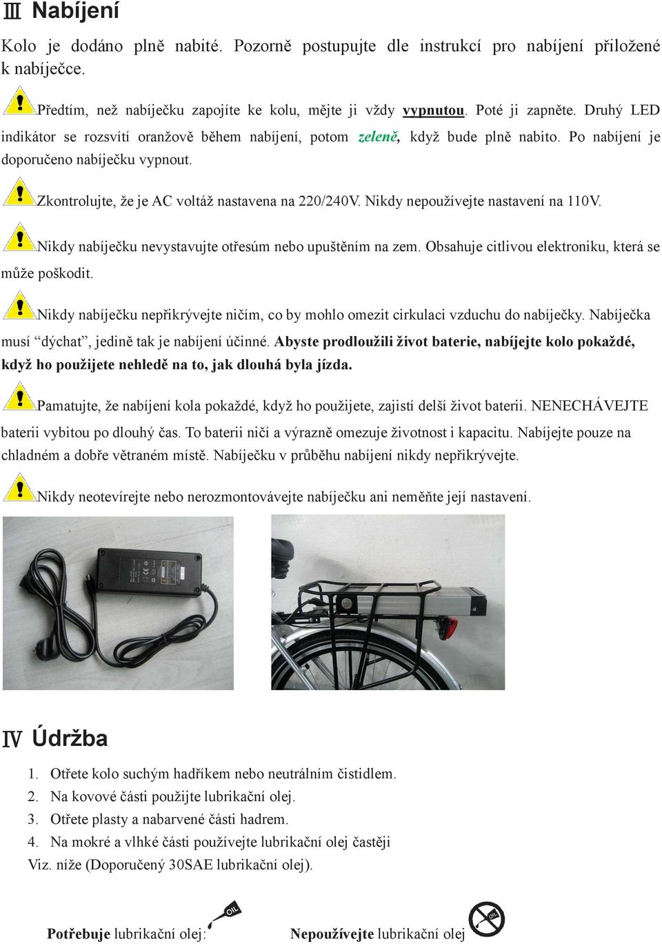 Nikdy nepoužívejte nastavení na 110V. Nikdy nabíječku nevystavujte otřesúm nebo upuštěním na zem. Obsahuje citlivou elektroniku, která se může poškodit.