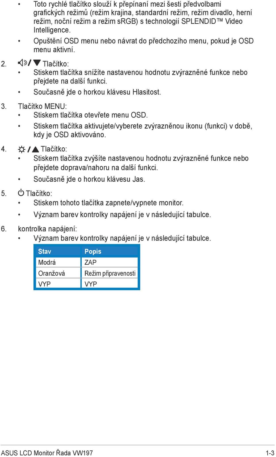 Současně jde o horkou klávesu Hlasitost. 3. Tlačítko MENU: Stiskem tlačítka otevřete menu OSD. Stiskem tlačítka aktivujete/vyberete zvýrazněnou ikonu (funkci) v době, kdy je OSD aktivováno. 4.