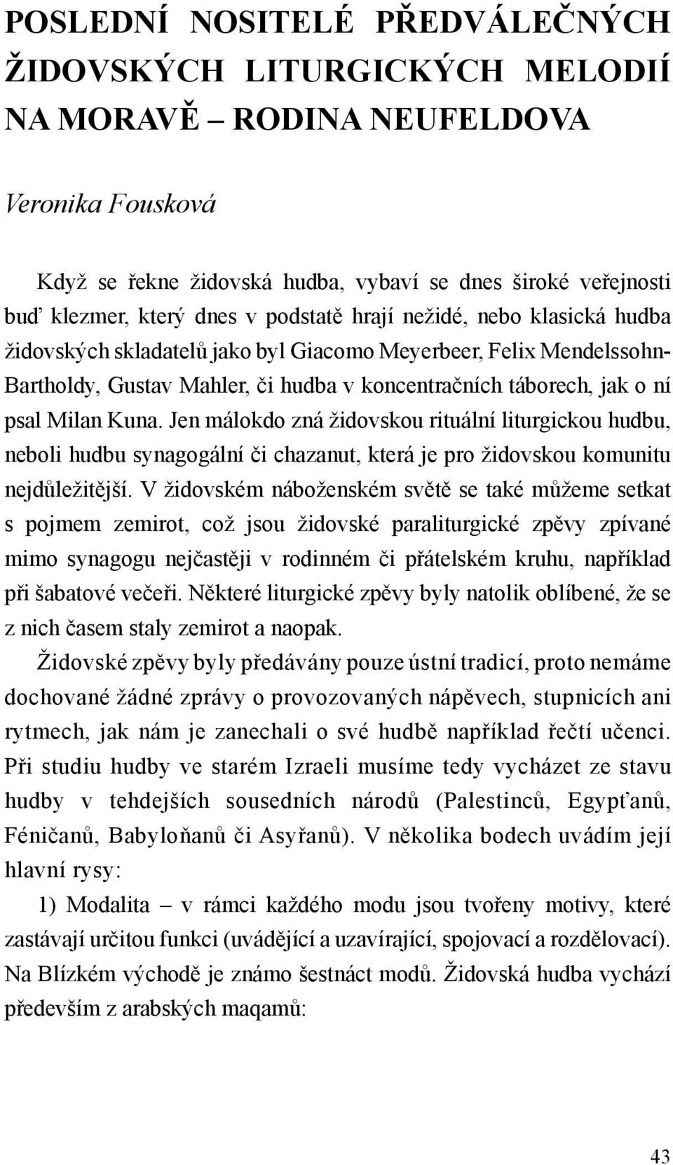 Jen málokdo zná židovskou rituální liturgickou hudbu, neboli hudbu synagogální či chazanut, která je pro židovskou komunitu nejdůležitější.